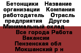 Бетонщики › Название организации ­ Компания-работодатель › Отрасль предприятия ­ Другое › Минимальный оклад ­ 40 000 - Все города Работа » Вакансии   . Пензенская обл.,Мокшанский р-н